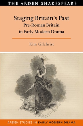 Staging Britain's Past: Pre-roman Britain In Early Modern Drama