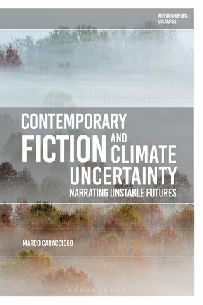 Contemporary Fiction And Climate Uncertainty: Narrating Unstable Futures