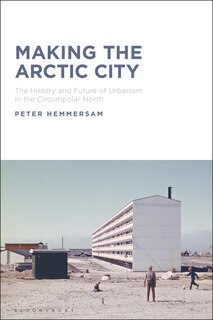 Making The Arctic City: The History And Future Of Urbanism In The Circumpolar North
