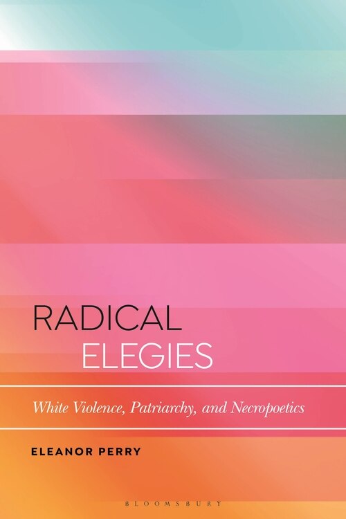 Radical Elegies: White Violence, Patriarchy, And Necropoetics