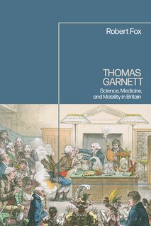 Thomas Garnett: Science, Medicine, Mobility in Britain