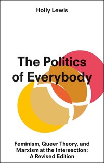 The Politics Of Everybody: Feminism, Queer Theory, And Marxism At The Intersection: A Revised Edition