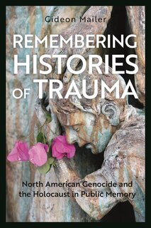 Remembering Histories Of Trauma: North American Genocide And The Holocaust In Public Memory