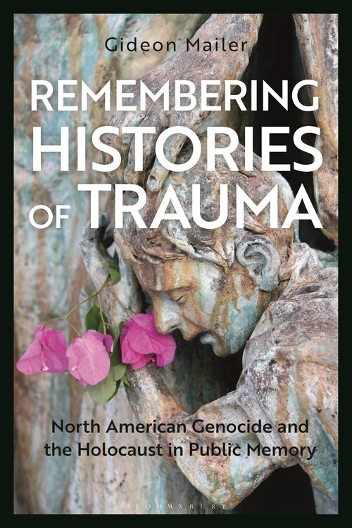 Remembering Histories Of Trauma: North American Genocide And The Holocaust In Public Memory