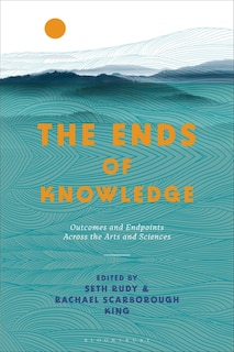 The Ends of Knowledge: Outcomes and Endpoints Across the Arts and Sciences