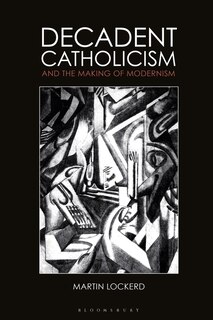 Couverture_Decadent Catholicism And The Making Of Modernism