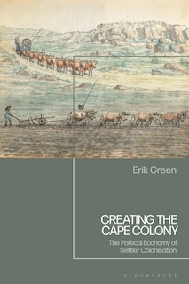 Creating the Cape Colony: The Political Economy of Settler Colonization