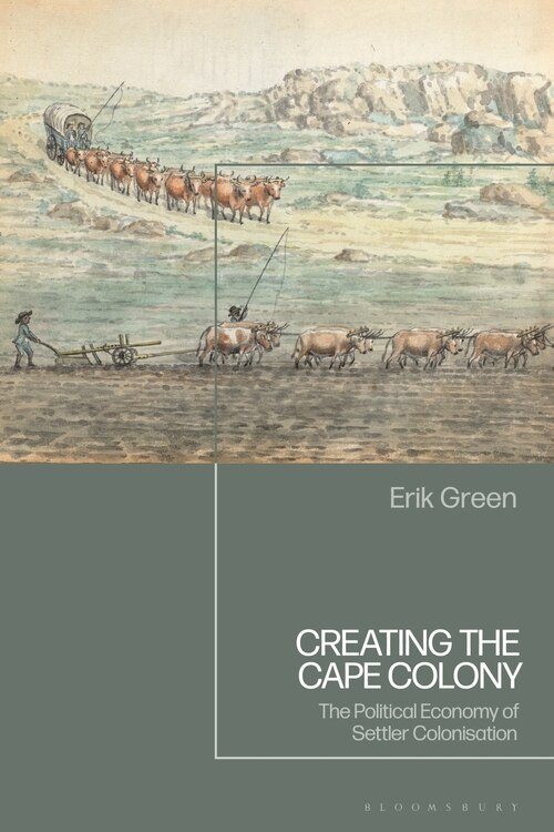 Creating the Cape Colony: The Political Economy of Settler Colonization