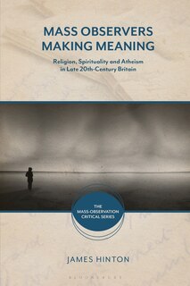 Mass Observers Making Meaning: Religion, Spirituality And Atheism In Late 20th-century Britain