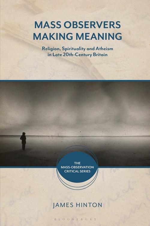 Mass Observers Making Meaning: Religion, Spirituality And Atheism In Late 20th-century Britain