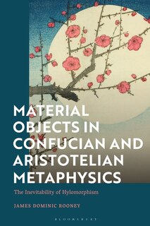 Material Objects In Confucian And Aristotelian Metaphysics: The Inevitability Of Hylomorphism