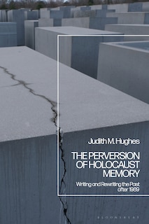 The Perversion of Holocaust Memory: Writing and Rewriting the Past after 1989