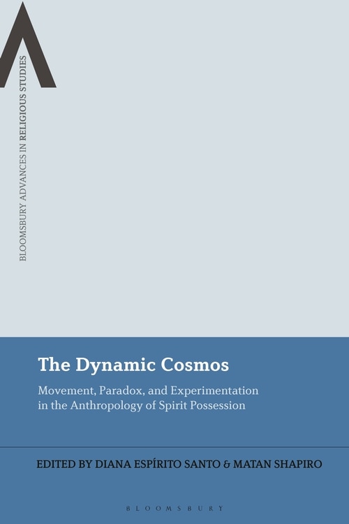 The Dynamic Cosmos: Movement, Paradox, And Experimentation In The Anthropology Of Spirit Possession