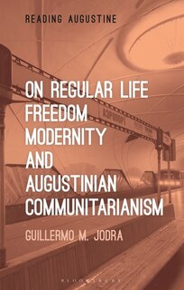 Front cover_On Regular Life, Freedom, Modernity, and Augustinian Communitarianism
