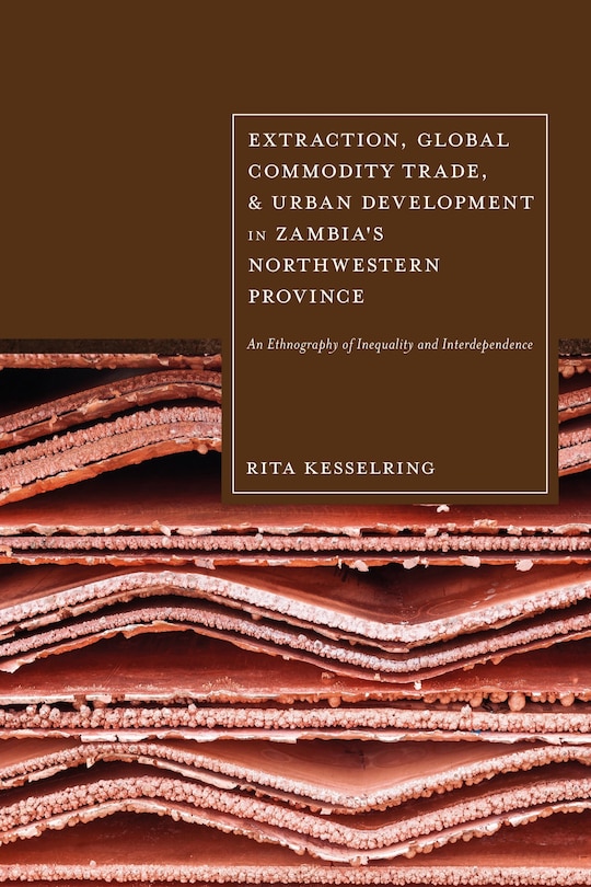 Front cover_Extraction, Global Commodity Trade, and Urban Development in Zambia's Northwestern Province