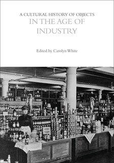 Front cover_A Cultural History of Objects in the Age of Industry