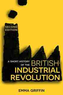 A Short History Of The British Industrial Revolution by Emma Griffin