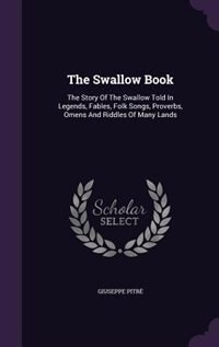 The Swallow Book: The Story Of The Swallow Told In Legends, Fables, Folk Songs, Proverbs, Omens And Riddles Of Many L