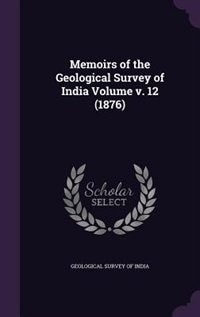 Memoirs of the Geological Survey of India Volume v. 12 (1876)