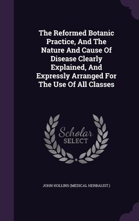 Front cover_The Reformed Botanic Practice, And The Nature And Cause Of Disease Clearly Explained, And Expressly Arranged For The Use Of All Classes