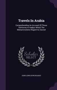 Travels In Arabia: Comprehending An Account Of Those Territories In Hadjaz Which The Mohammedans Regard As Sacred by John Lewis Burckhardt