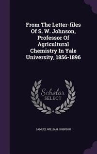 Front cover_From The Letter-files Of S. W. Johnson, Professor Of Agricultural Chemistry In Yale University, 1856-1896