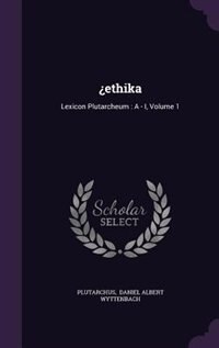 ¿ethika: Lexicon Plutarcheum : A - I, Volume 1