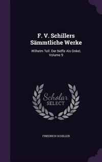 F. V. Schillers Sämmtliche Werke: Wilhelm Tell. Der Neffe Als Onkel, Volume 9