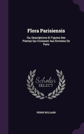 Flora Parisiensis: Ou, Descriptions Et Figures Des Plantes Qui Croissent Aux Environs De Paris