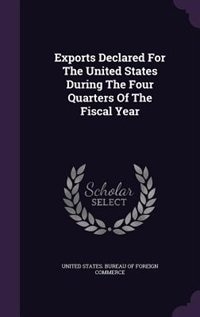 Exports Declared For The United States During The Four Quarters Of The Fiscal Year