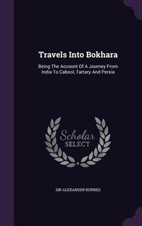 Travels Into Bokhara: Being The Account Of A Journey From India To Cabool, Tartary And Persia