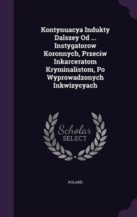 Front cover_Kontynuacya Indukty Dalszey Od ... Instygatorow Koronnych, Przeciw Inkarceratom Kryminalistom, Po Wyprowadzonych Inkwizycyach