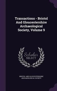 Transactions - Bristol And Gloucestershire Archaeological Society, Volume 9