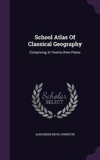 School Atlas Of Classical Geography: Comprising, In Twenty-three Plates