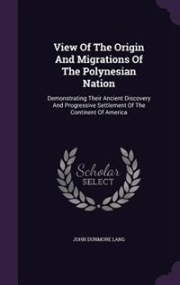 View Of The Origin And Migrations Of The Polynesian Nation: Demonstrating Their Ancient Discovery And Progressive Settlement Of The Continent Of America