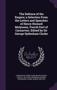 Couverture_The Defence of the Empire; a Selection From the Letters and Speeches of Henry Howard Molyneux, Fourth Earl of Carnarvon. Edited by Sir George Sydenham Clarke