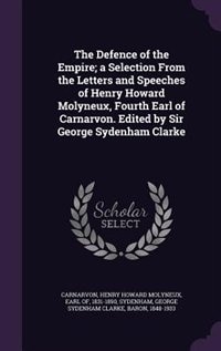 Couverture_The Defence of the Empire; a Selection From the Letters and Speeches of Henry Howard Molyneux, Fourth Earl of Carnarvon. Edited by Sir George Sydenham Clarke