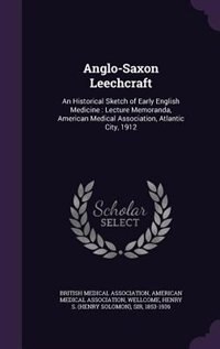 Anglo-Saxon Leechcraft: An Historical Sketch of Early English Medicine : Lecture Memoranda, American Medical Association, A