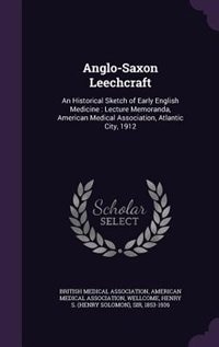 Anglo-Saxon Leechcraft: An Historical Sketch of Early English Medicine : Lecture Memoranda, American Medical Association, A