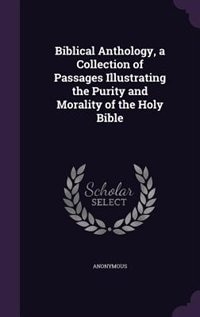 Biblical Anthology, a Collection of Passages Illustrating the Purity and Morality of the Holy Bible