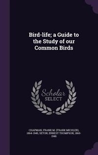 Bird-life; a Guide to the Study of our Common Birds