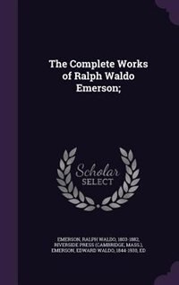 The Complete Works of Ralph Waldo Emerson;