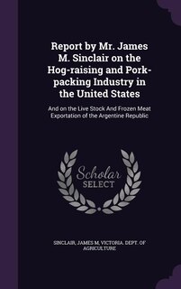 Couverture_Report by Mr. James M. Sinclair on the Hog-raising and Pork-packing Industry in the United States