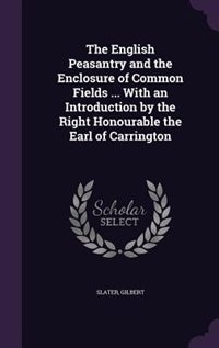 The English Peasantry and the Enclosure of Common Fields ... With an Introduction by the Right Honourable the Earl of Carrington