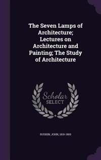 Couverture_The Seven Lamps of Architecture; Lectures on Architecture and Painting; The Study of Architecture