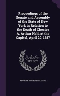 Front cover_Proceedings of the Senate and Assembly of the State of New York in Relation to the Death of Chester A. Arthur Held at the Capitol, April 20, 1887
