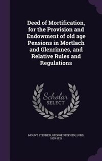 Deed of Mortification, for the Provision and Endowment of old age Pensions in Mortlach and Glenrinnes, and Relative Rules and Regulations