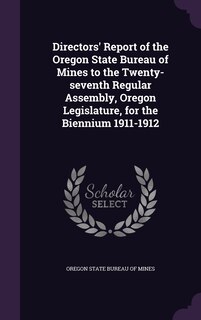 Front cover_Directors' Report of the Oregon State Bureau of Mines to the Twenty-seventh Regular Assembly, Oregon Legislature, for the Biennium 1911-1912