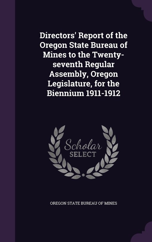 Front cover_Directors' Report of the Oregon State Bureau of Mines to the Twenty-seventh Regular Assembly, Oregon Legislature, for the Biennium 1911-1912