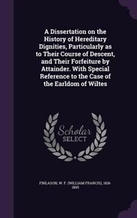 Front cover_A Dissertation on the History of Hereditary Dignities, Particularly as to Their Course of Descent, and Their Forfeiture by Attainder. With Special Reference to the Case of the Earldom of Wiltes